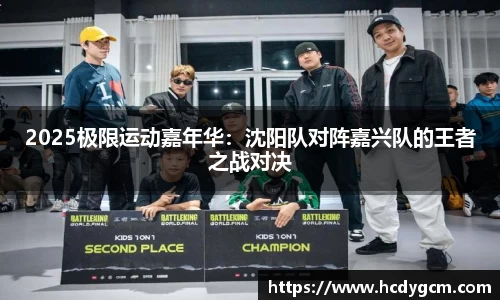 2025极限运动嘉年华：沈阳队对阵嘉兴队的王者之战对决