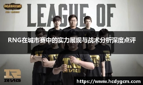RNG在城市赛中的实力展现与战术分析深度点评