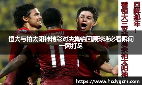 恒大与柏太阳神精彩对决集锦回顾球迷必看瞬间一网打尽