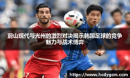 蔚山现代与光州的激烈对决揭示韩国足球的竞争魅力与战术博弈