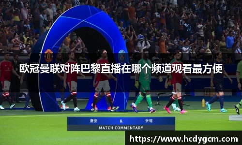 欧冠曼联对阵巴黎直播在哪个频道观看最方便